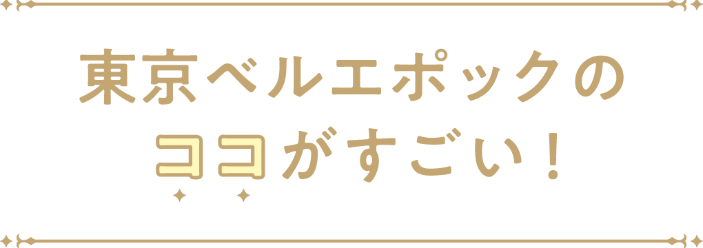 東京ベルエポックのココがすごい！