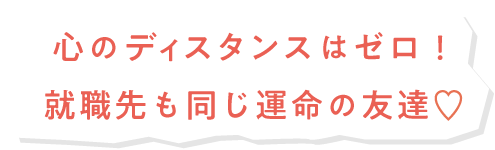 心のディスタンスはゼロ！就職先も同じ運命の友達♡