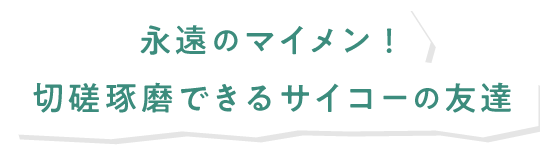 永遠のマイメン！切磋琢磨できるサイコーの友達