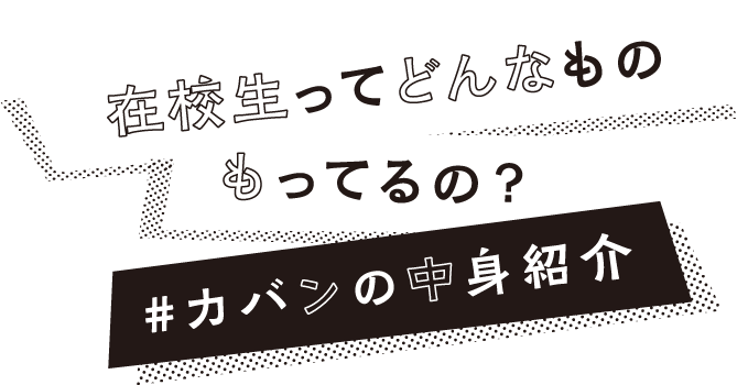 在校生ってどんなものもってるの？カバンの中身紹介