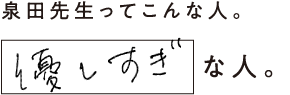 泉田先生ってこんな人。優しすぎな人。