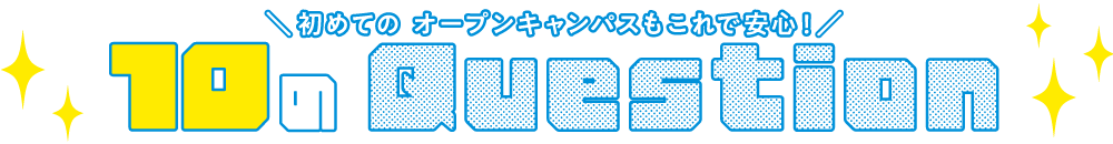 オープンキャンパスもこれで安心！10のQUESTION