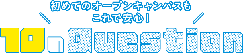オープンキャンパスもこれで安心！10のQUESTION