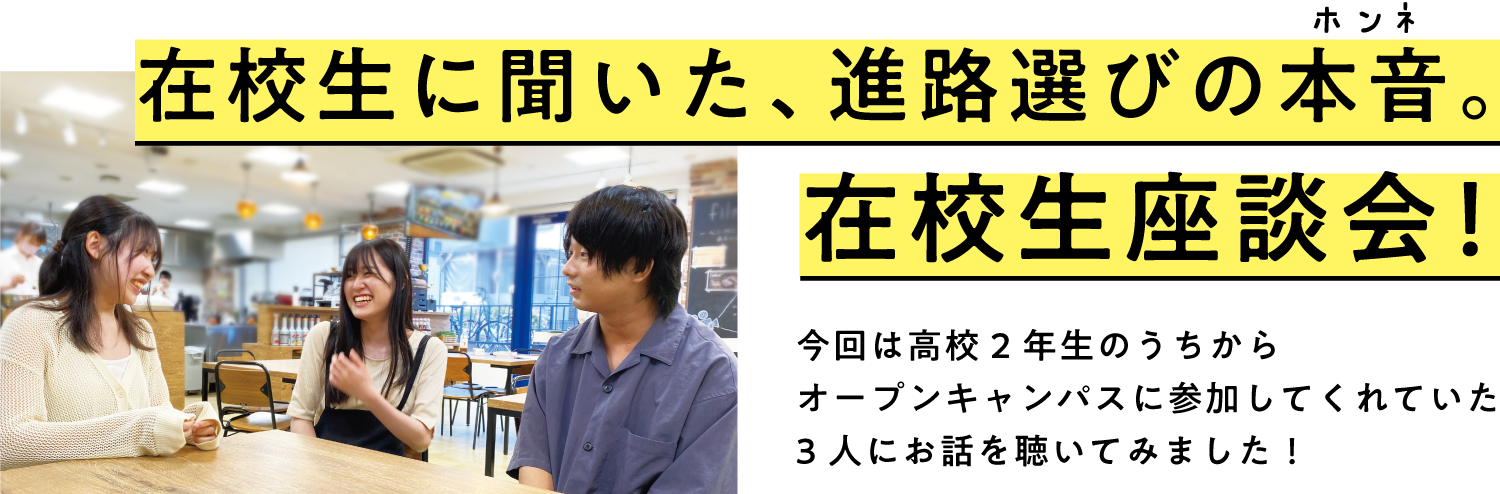 在校生に聞いた、進路選びの本音。在校生座談会！