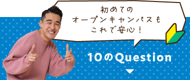 オープンキャンパスの不安を解消！10のクエスチョンはこちら