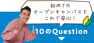 オープンキャンパスの不安を解消！10のクエスチョンはこちら