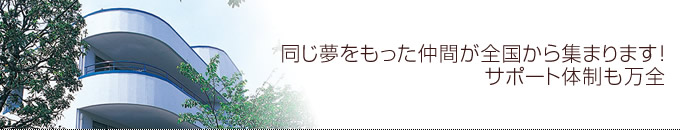 同じ夢をもった仲間が全国から集まります！サポート体制も万全